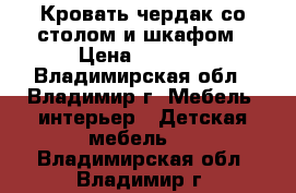  Кровать чердак со столом и шкафом › Цена ­ 6 000 - Владимирская обл., Владимир г. Мебель, интерьер » Детская мебель   . Владимирская обл.,Владимир г.